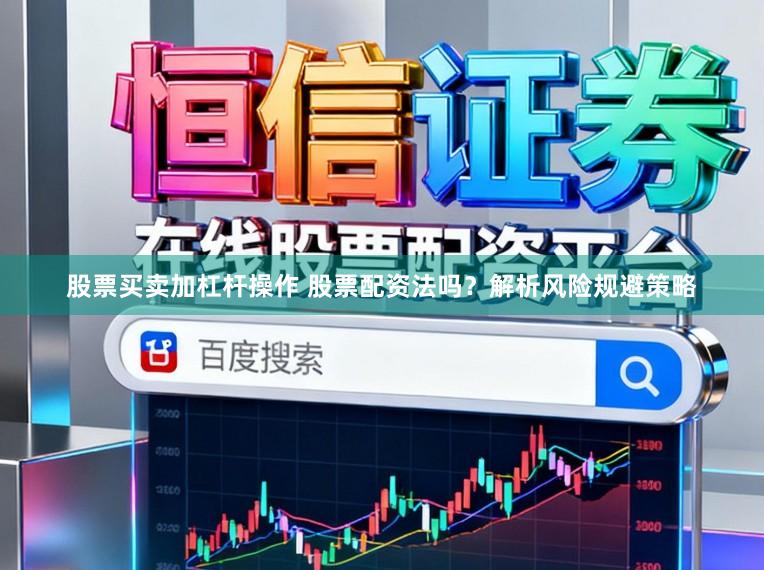 股票买卖加杠杆操作 股票配资法吗？解析风险规避策略