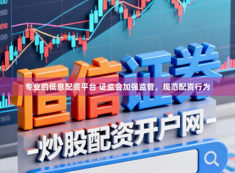 专业的低息配资平台 证监会加强监管，规范配资行为