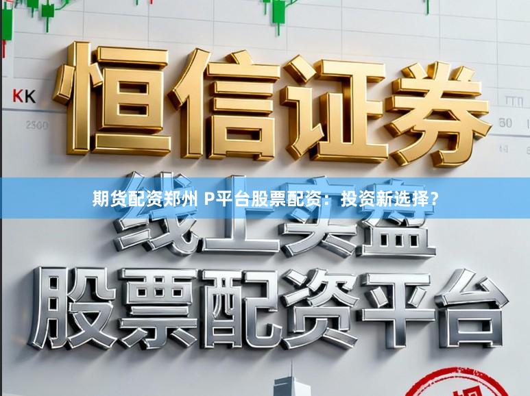 期货配资郑州 P平台股票配资：投资新选择？