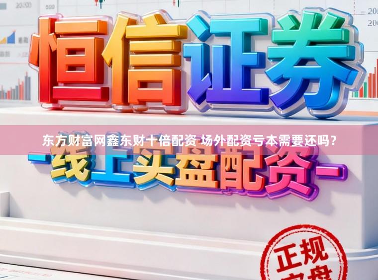 东方财富网鑫东财十倍配资 场外配资亏本需要还吗？