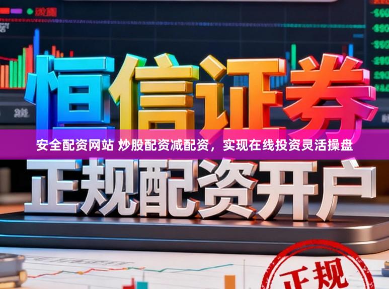 安全配资网站 炒股配资减配资，实现在线投资灵活操盘