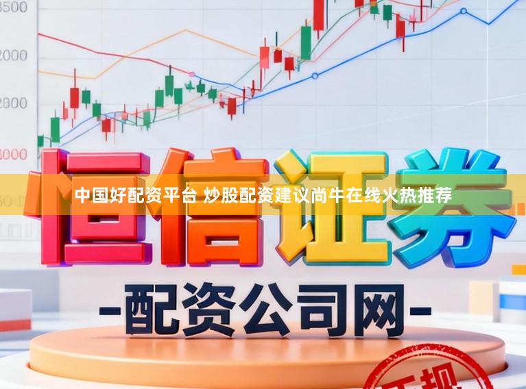 中国好配资平台 炒股配资建议尚牛在线火热推荐