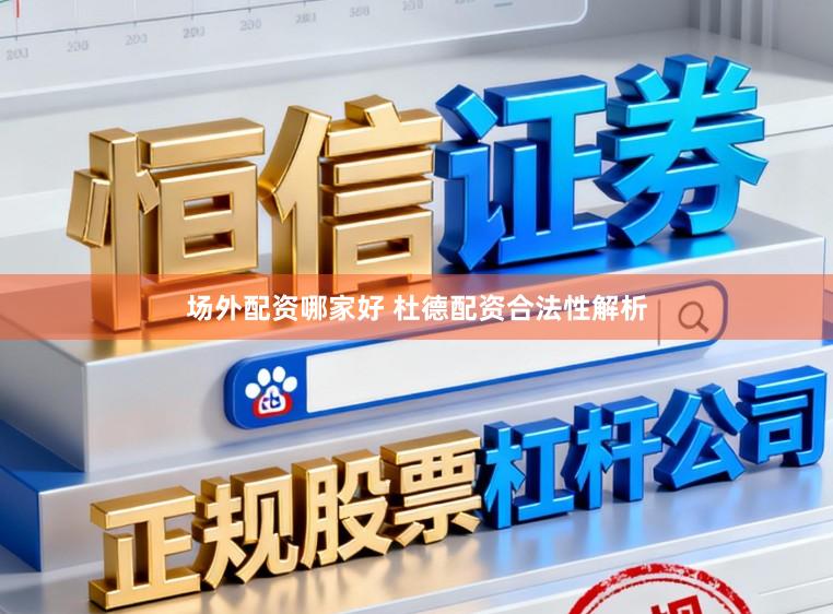 场外配资哪家好 杜德配资合法性解析