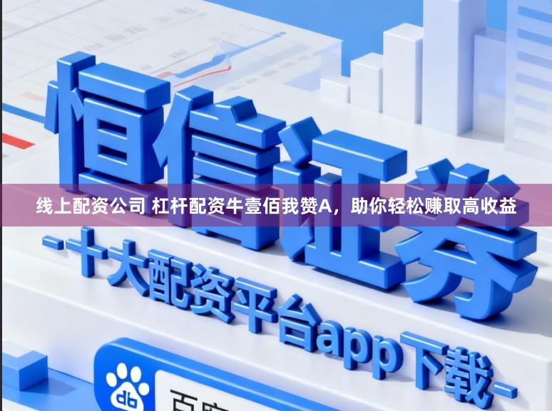 线上配资公司 杠杆配资牛壹佰我赞A，助你轻松赚取高收益