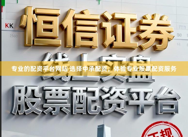 专业的配资平台网站 选择中承配资，体验专业股票配资服务