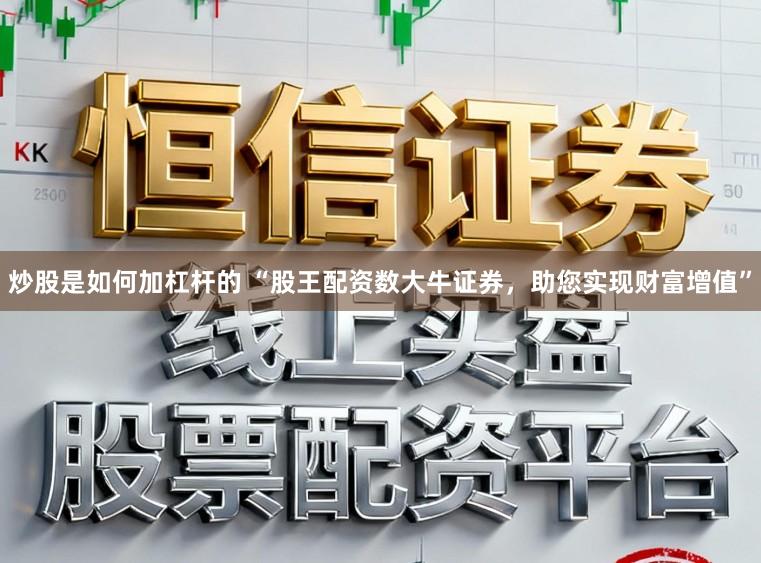 炒股是如何加杠杆的 “股王配资数大牛证券，助您实现财富增值”