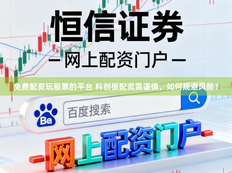 免费配资玩股票的平台 科创板配资需谨慎，如何规避风险？
