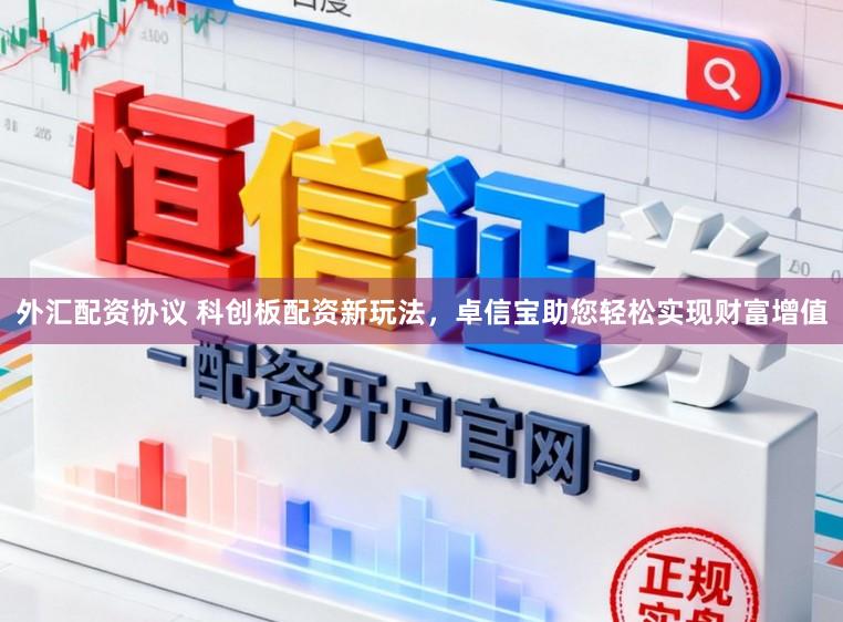 外汇配资协议 科创板配资新玩法，卓信宝助您轻松实现财富增值