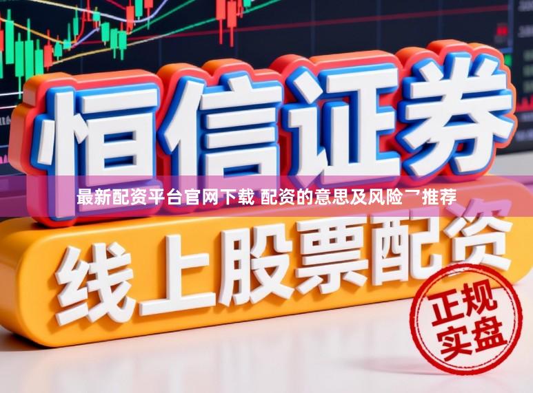 最新配资平台官网下载 配资的意思及风险乛推荐