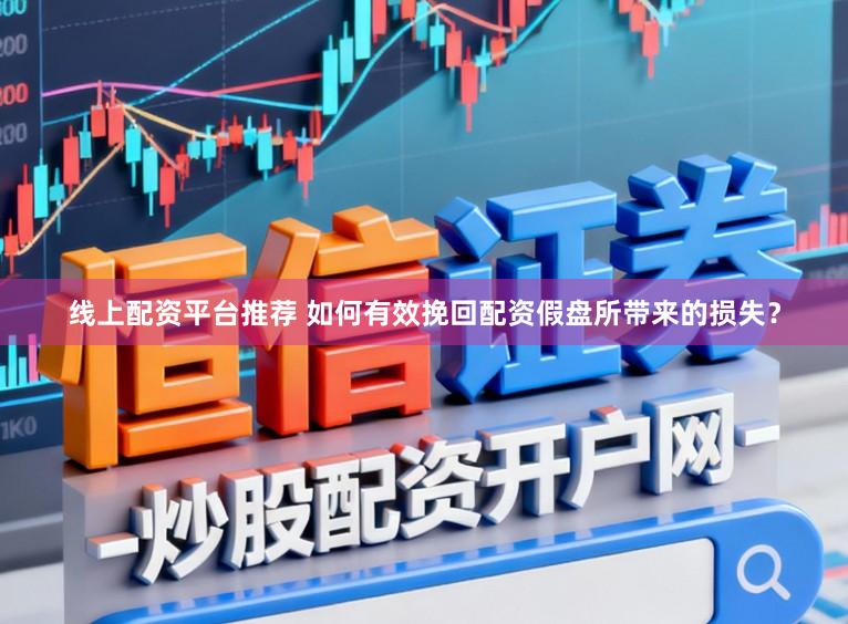 线上配资平台推荐 如何有效挽回配资假盘所带来的损失？
