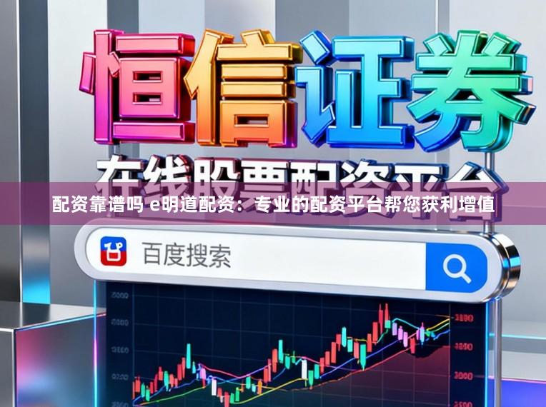配资靠谱吗 e明道配资：专业的配资平台帮您获利增值