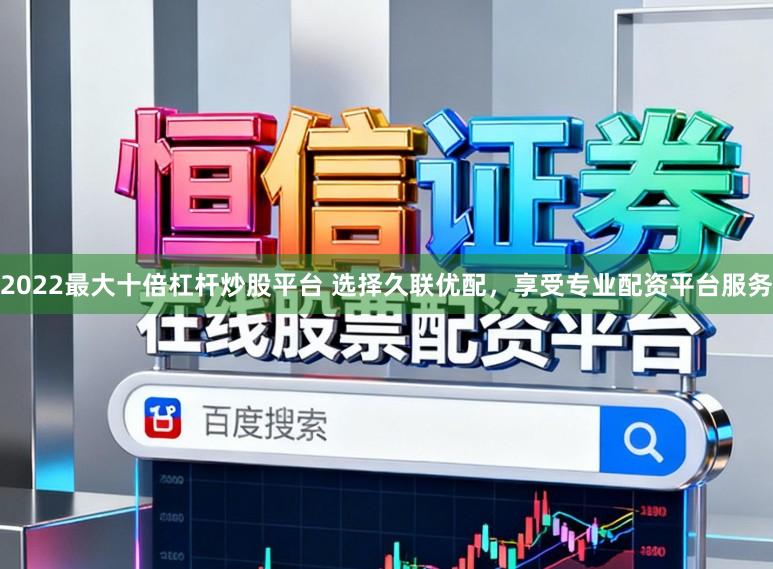 2022最大十倍杠杆炒股平台 选择久联优配，享受专业配资平台服务