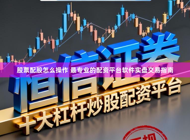 股票配股怎么操作 最专业的配资平台软件实盘交易指南