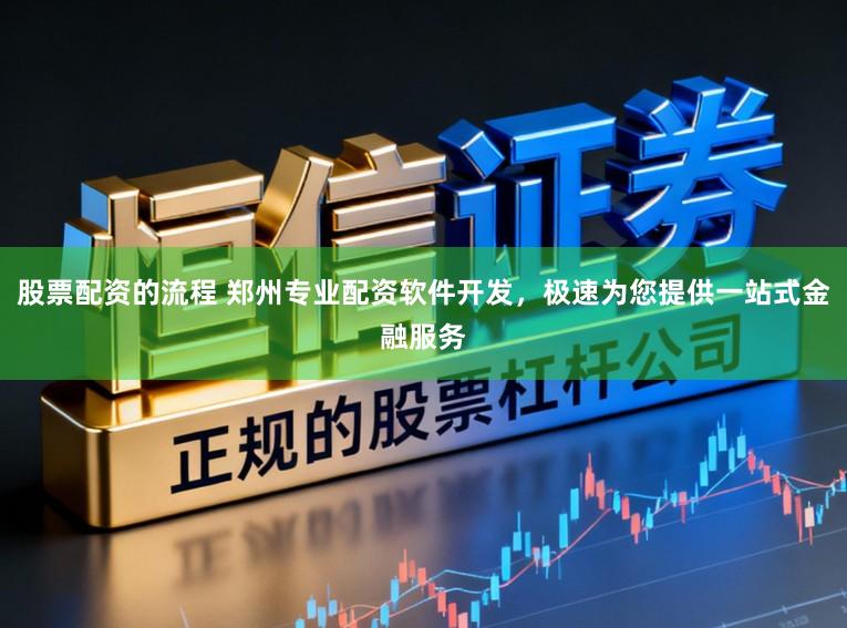 股票配资的流程 郑州专业配资软件开发，极速为您提供一站式金融服务