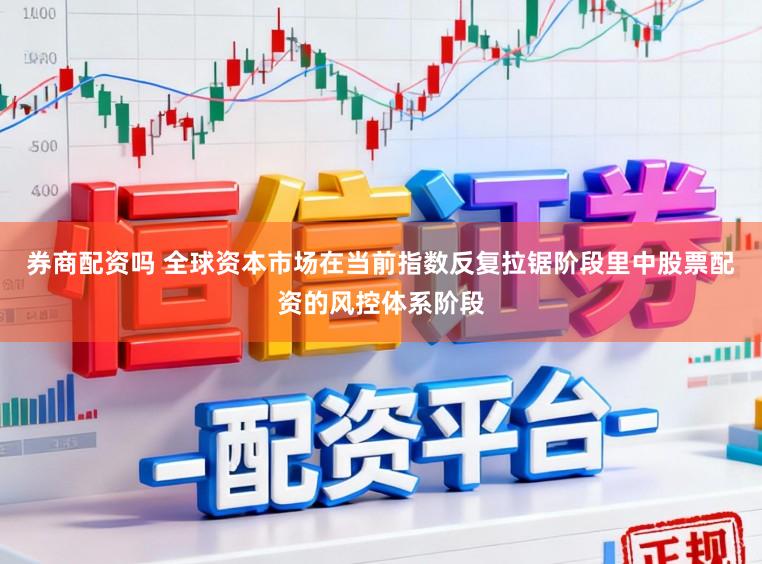 券商配资吗 全球资本市场在当前指数反复拉锯阶段里中股票配资的风控体系阶段