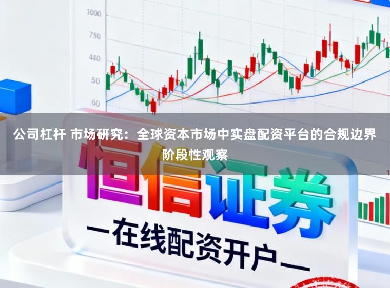公司杠杆 市场研究：全球资本市场中实盘配资平台的合规边界阶段性观察