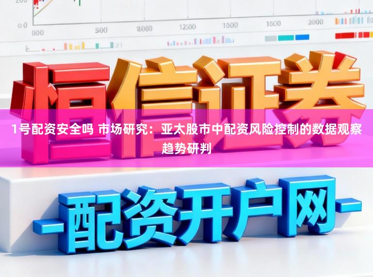1号配资安全吗 市场研究：亚太股市中配资风险控制的数据观察趋势研判
