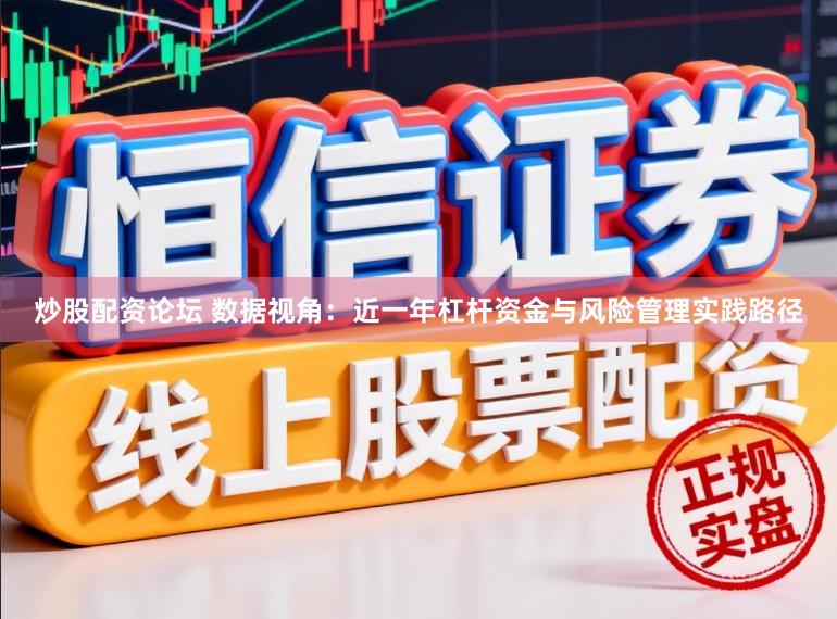 炒股配资论坛 数据视角：近一年杠杆资金与风险管理实践路径
