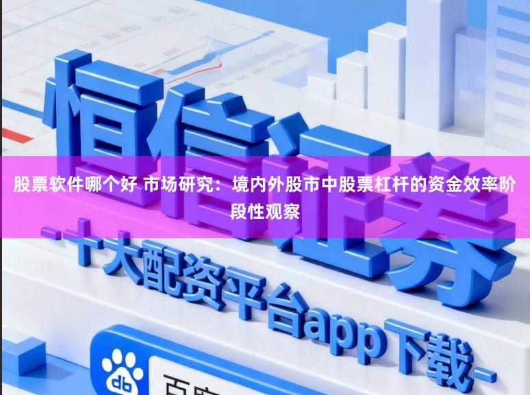 股票软件哪个好 市场研究：境内外股市中股票杠杆的资金效率阶段性观察