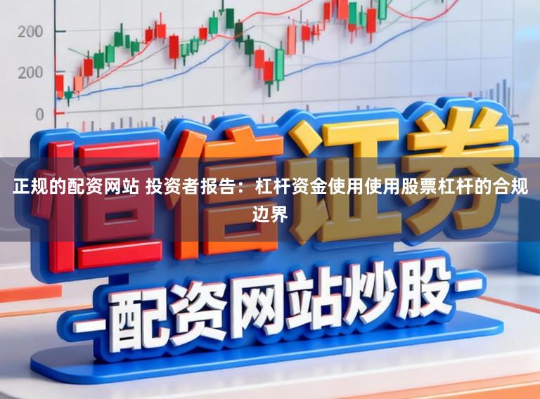 正规的配资网站 投资者报告：杠杆资金使用使用股票杠杆的合规边界