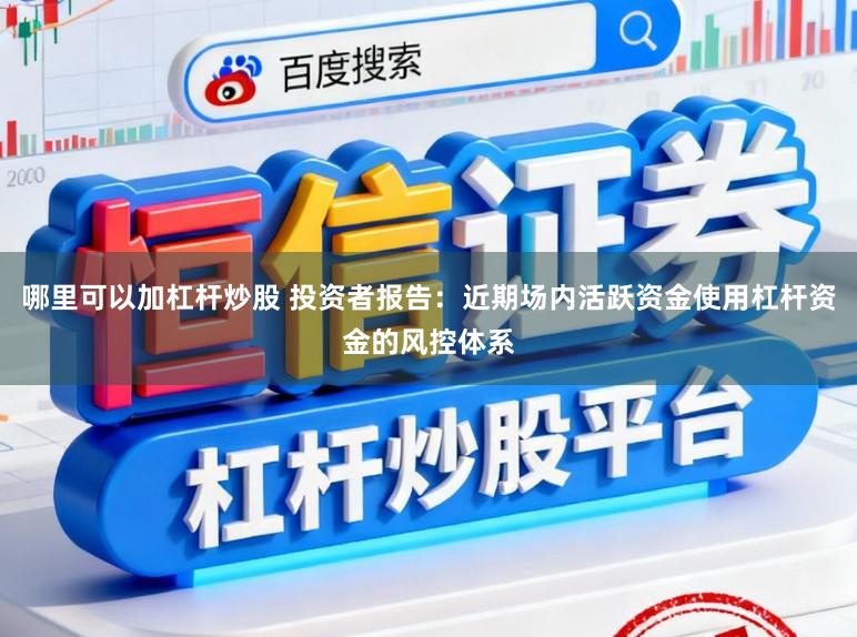 哪里可以加杠杆炒股 投资者报告：近期场内活跃资金使用杠杆资金的风控体系