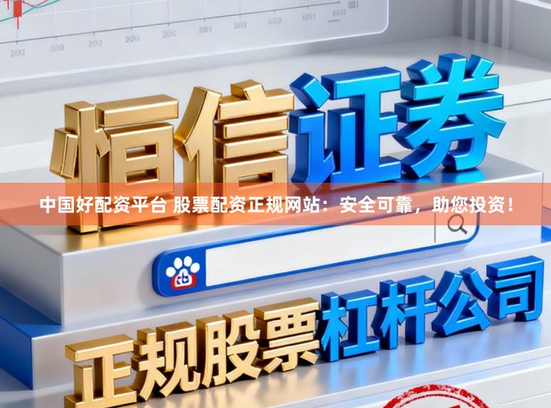 中国好配资平台 股票配资正规网站：安全可靠，助您投资！