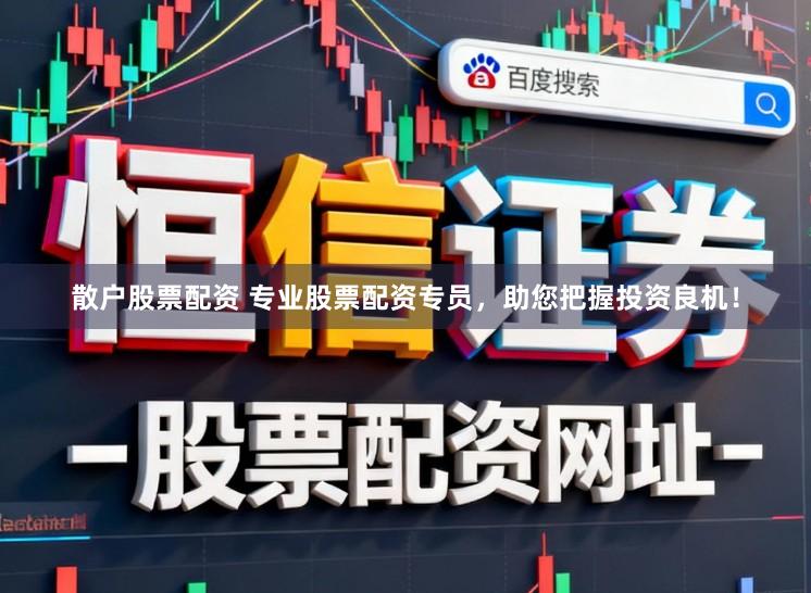 散户股票配资 专业股票配资专员，助您把握投资良机！