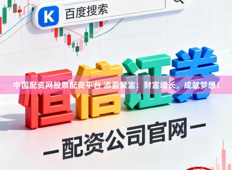 中国配资网股票配资平台 添盈聚富：财富增长，成就梦想！