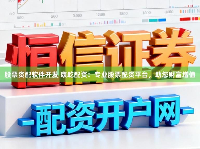 股票资配软件开发 康乾配资：专业股票配资平台，助您财富增值