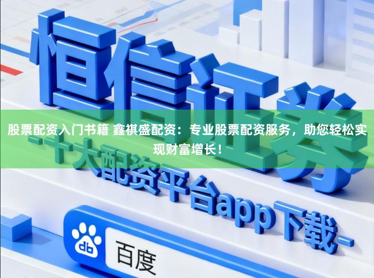 股票配资入门书籍 鑫祺盛配资：专业股票配资服务，助您轻松实现财富增长！
