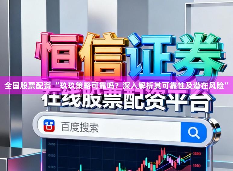 全国股票配资 “玖玖策略可靠吗？深入解析其可靠性及潜在风险”