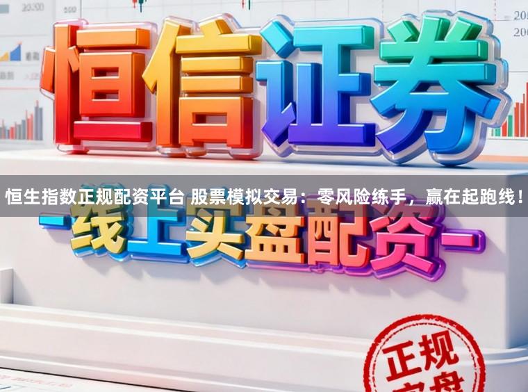 恒生指数正规配资平台 股票模拟交易：零风险练手，赢在起跑线！