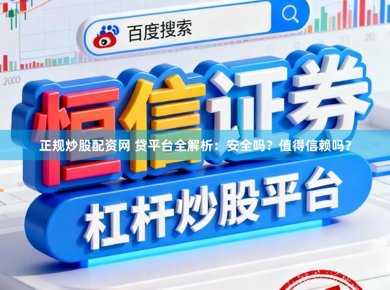 正规炒股配资网 贷平台全解析：安全吗？值得信赖吗？