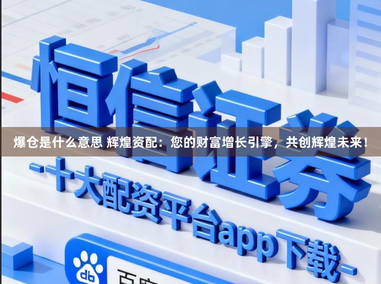 爆仓是什么意思 辉煌资配：您的财富增长引擎，共创辉煌未来！