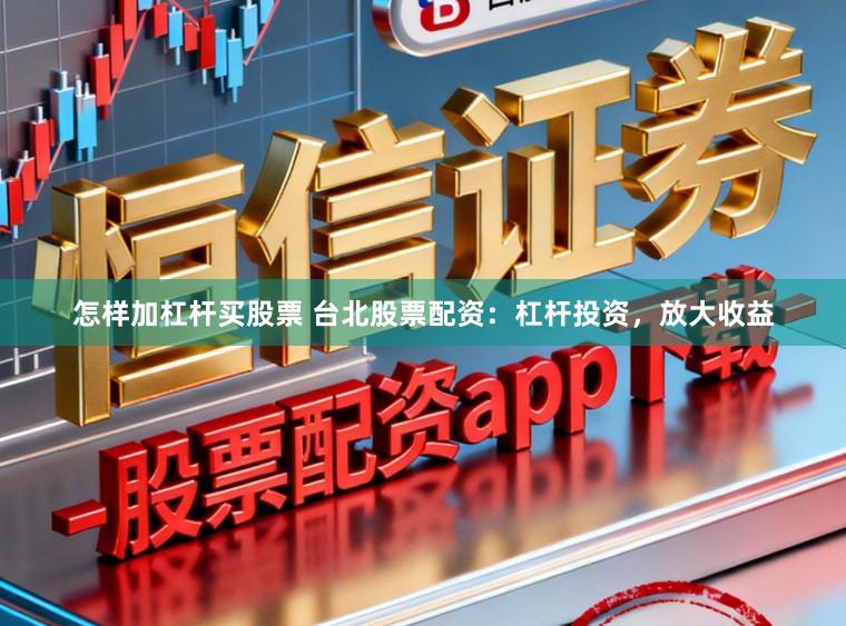 怎样加杠杆买股票 台北股票配资：杠杆投资，放大收益