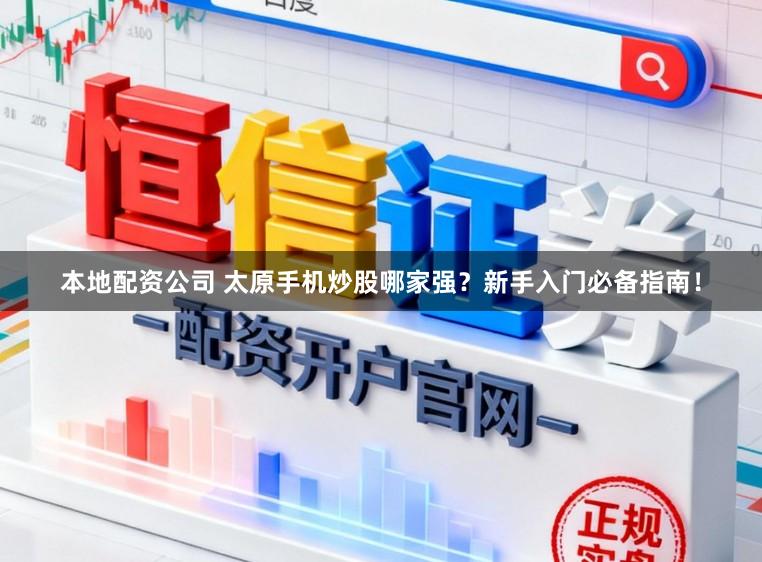 本地配资公司 太原手机炒股哪家强？新手入门必备指南！