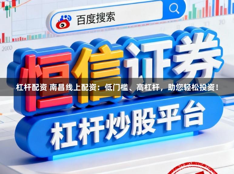 杠杆配资 南昌线上配资：低门槛、高杠杆，助您轻松投资！