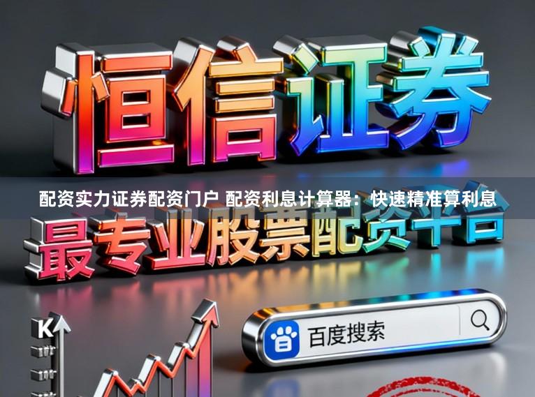 配资实力证券配资门户 配资利息计算器：快速精准算利息