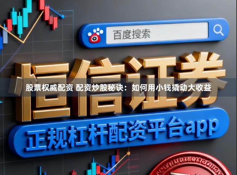 股票权威配资 配资炒股秘诀：如何用小钱撬动大收益