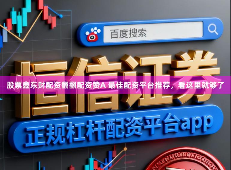 股票鑫东财配资翻翻配资赞A 最佳配资平台推荐，看这里就够了