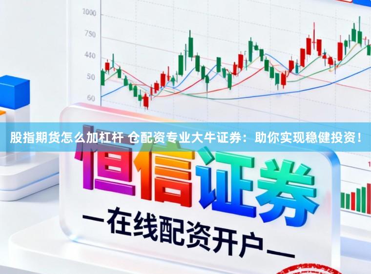 股指期货怎么加杠杆 仓配资专业大牛证券：助你实现稳健投资！