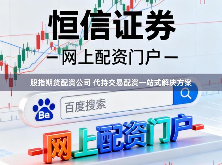 股指期货配资公司 代持交易配资一站式解决方案