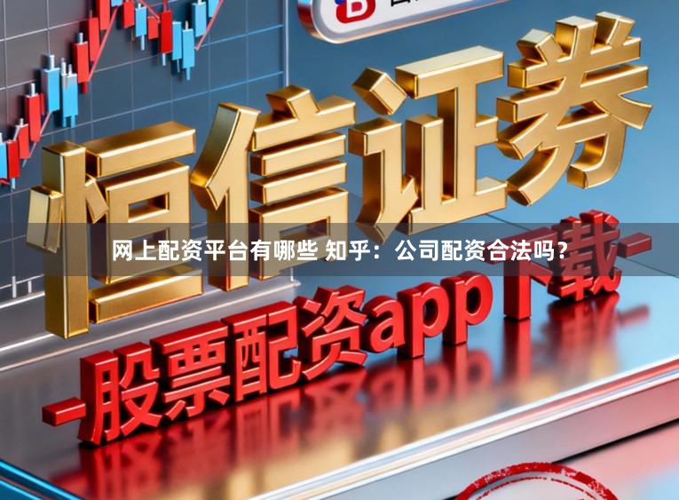 网上配资平台有哪些 知乎：公司配资合法吗？