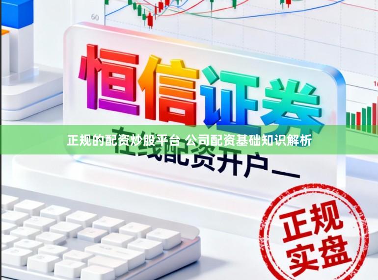 正规的配资炒股平台 公司配资基础知识解析