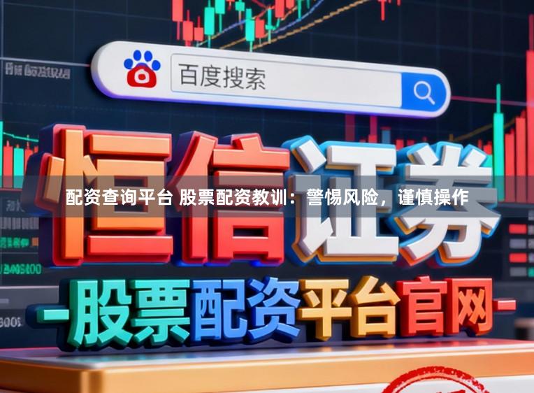 配资查询平台 股票配资教训：警惕风险，谨慎操作
