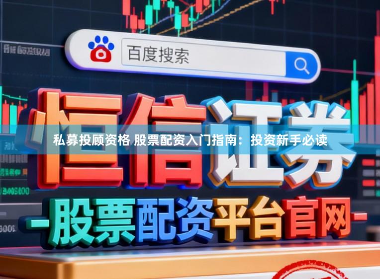 私募投顾资格 股票配资入门指南：投资新手必读