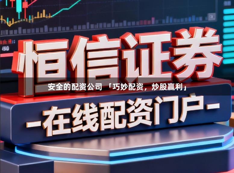 安全的配资公司 「巧妙配资，炒股赢利」