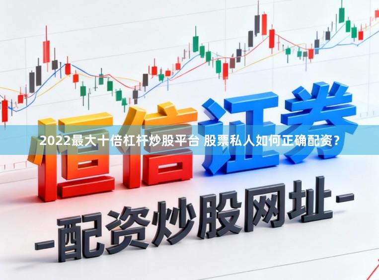 2022最大十倍杠杆炒股平台 股票私人如何正确配资？