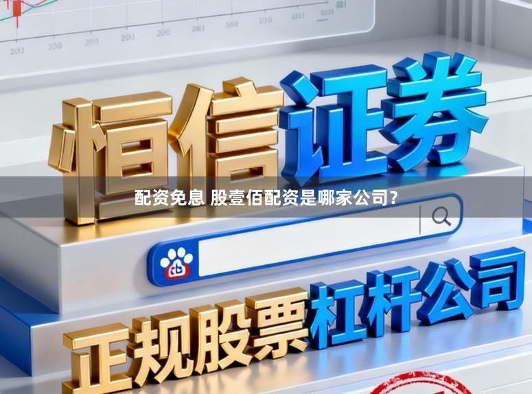 配资免息 股壹佰配资是哪家公司？