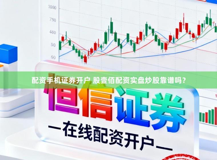 配资手机证券开户 股壹佰配资实盘炒股靠谱吗？
